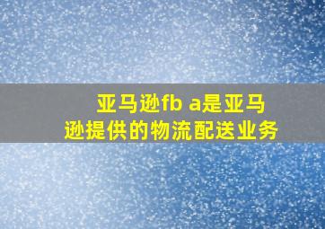 亚马逊fb a是亚马逊提供的物流配送业务